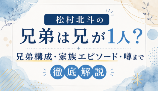 松村北斗の兄弟は兄が1人？兄弟構成・家族エピソード・噂まで徹底解説