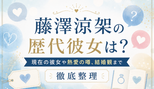 藤澤涼架の歴代彼女は？現在の彼女や熱愛の噂、結婚観まで徹底整理