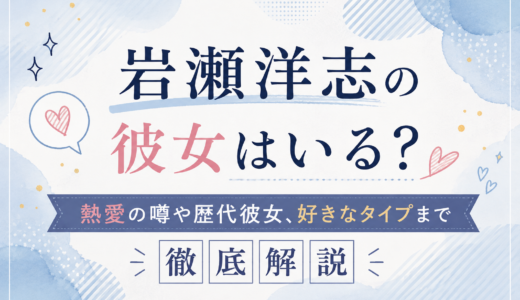岩瀬洋志の彼女はいる？熱愛の噂や歴代彼女、好きなタイプまで徹底解説