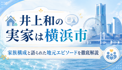 井上和の実家は横浜市｜家族構成と語られた地元エピソードを徹底解説