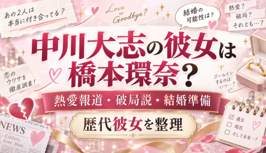 中川大志の彼女は橋本環奈？熱愛報道・破局説・結婚準備と歴代彼女を整理