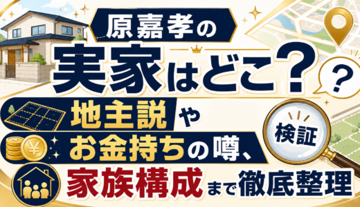 原嘉孝の実家はどこ？地主説やお金持ちの噂、家族構成まで徹底整理