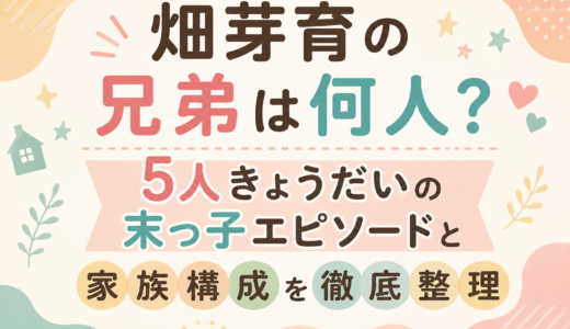畑芽育の兄弟は何人？5人きょうだいの末っ子エピソードと家族構成を徹底整理