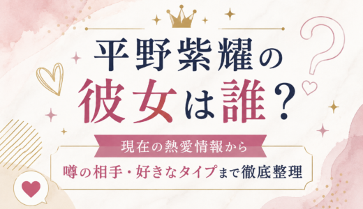 平野紫耀の彼女は誰？現在の熱愛情報から噂の相手・好きなタイプまで徹底整理