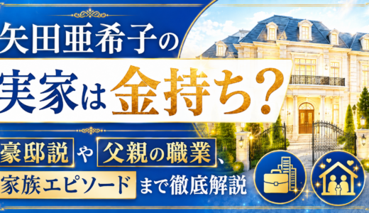 矢田亜希子の実家は金持ち？豪邸説や父親の職業、家族エピソードまで徹底解説