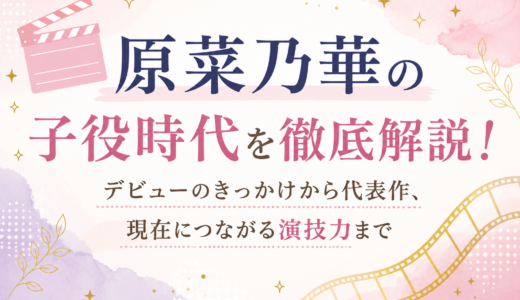 原菜乃華の子役時代を徹底解説！デビューのきっかけから代表作、現在につながる演技力まで