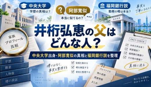 井桁弘恵の父はどんな人？中央大学出身・阿部寛似の真相と福岡銀行説を整理