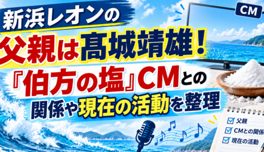 新浜レオンの父親は髙城靖雄！「伯方の塩」CMとの関係や現在の活動を整理