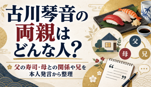 古川琴音の両親はどんな人？父の寿司・母との関係や兄を本人発言から整理